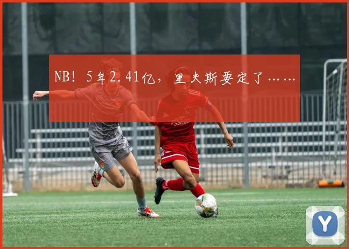 NB!5年2.41亿,里夫斯要定了……
