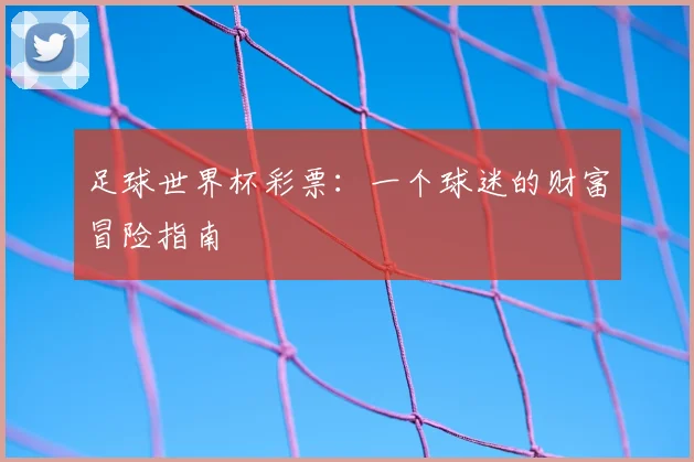 足球世界杯彩票:一个球迷的财富冒险指南