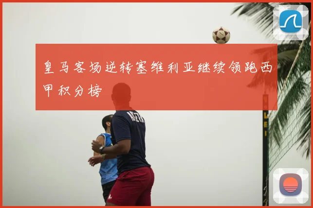 皇马客场逆转塞维利亚继续领跑西甲积分榜