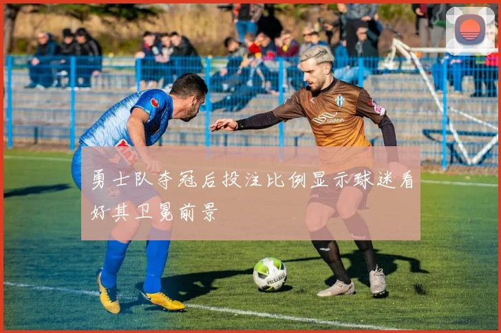 勇士队夺冠后投注比例显示球迷看好其卫冕前景