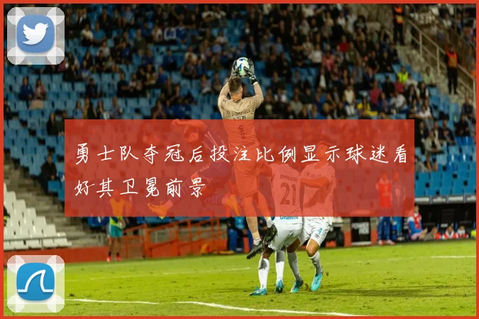 勇士队夺冠后投注比例显示球迷看好其卫冕前景